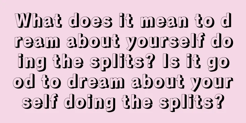 What does it mean to dream about yourself doing the splits? Is it good to dream about yourself doing the splits?