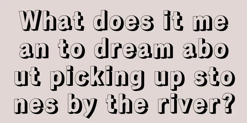 What does it mean to dream about picking up stones by the river?