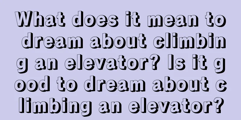 What does it mean to dream about climbing an elevator? Is it good to dream about climbing an elevator?