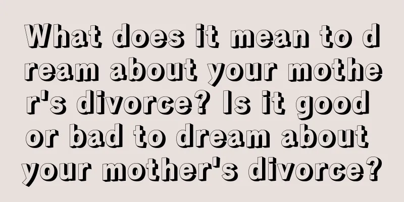 What does it mean to dream about your mother's divorce? Is it good or bad to dream about your mother's divorce?