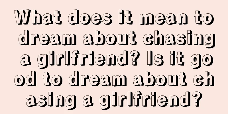 What does it mean to dream about chasing a girlfriend? Is it good to dream about chasing a girlfriend?