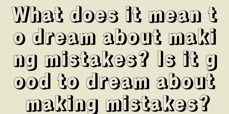 What does it mean to dream about making mistakes? Is it good to dream about making mistakes?