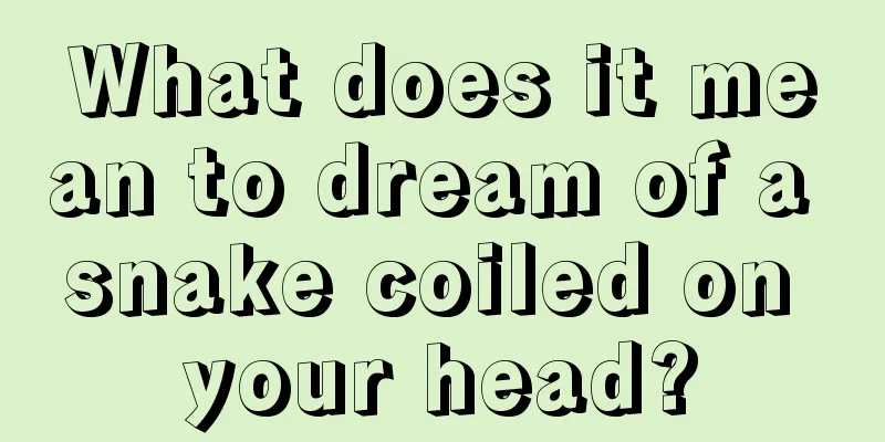 What does it mean to dream of a snake coiled on your head?