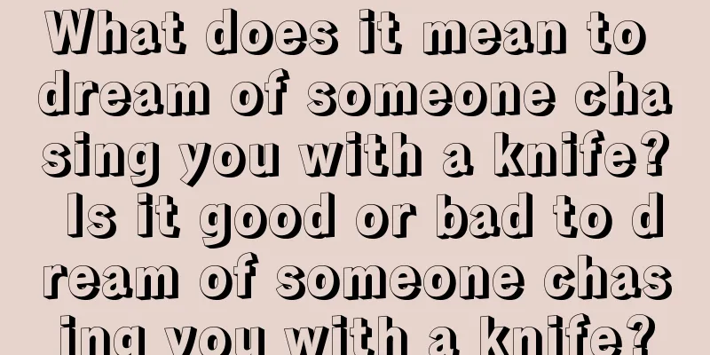 What does it mean to dream of someone chasing you with a knife? Is it good or bad to dream of someone chasing you with a knife?