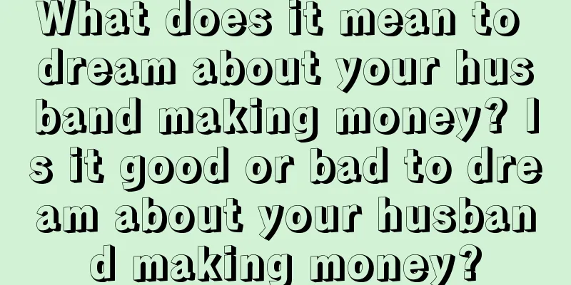 What does it mean to dream about your husband making money? Is it good or bad to dream about your husband making money?