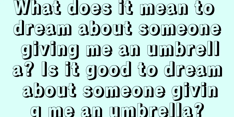 What does it mean to dream about someone giving me an umbrella? Is it good to dream about someone giving me an umbrella?