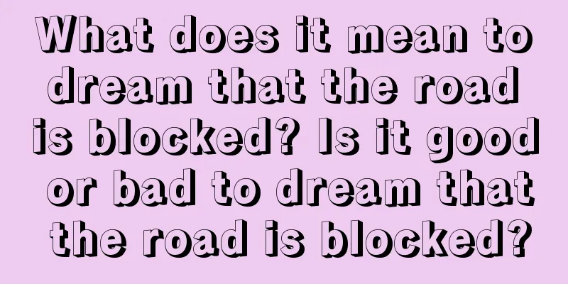 What does it mean to dream that the road is blocked? Is it good or bad to dream that the road is blocked?