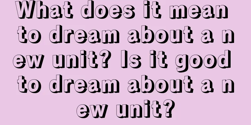 What does it mean to dream about a new unit? Is it good to dream about a new unit?