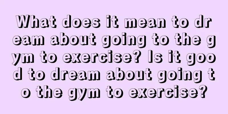 What does it mean to dream about going to the gym to exercise? Is it good to dream about going to the gym to exercise?