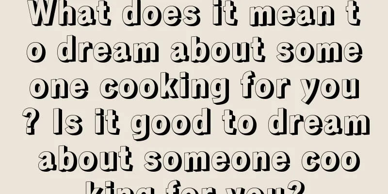 What does it mean to dream about someone cooking for you? Is it good to dream about someone cooking for you?