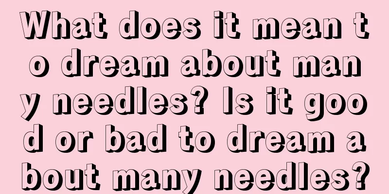 What does it mean to dream about many needles? Is it good or bad to dream about many needles?