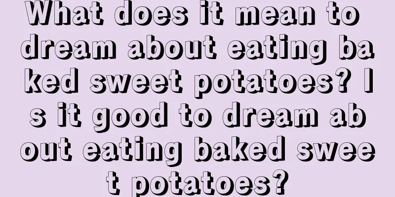 What does it mean to dream about eating baked sweet potatoes? Is it good to dream about eating baked sweet potatoes?