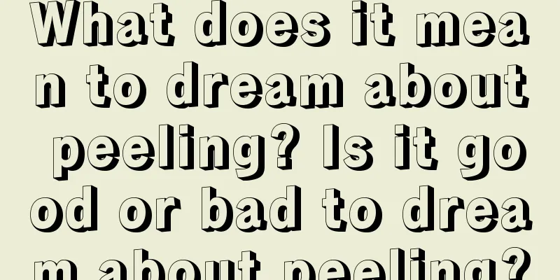 What does it mean to dream about peeling? Is it good or bad to dream about peeling?