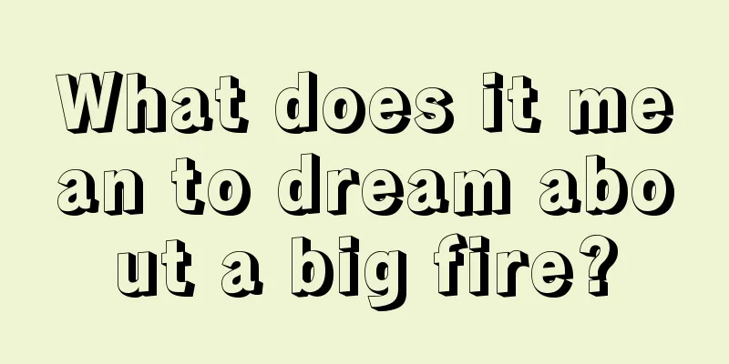 What does it mean to dream about a big fire?