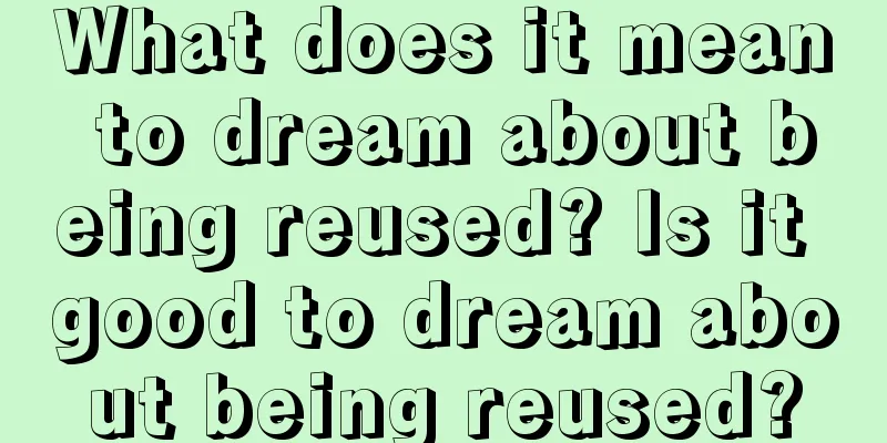 What does it mean to dream about being reused? Is it good to dream about being reused?