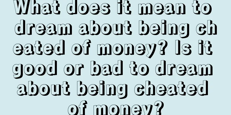 What does it mean to dream about being cheated of money? Is it good or bad to dream about being cheated of money?