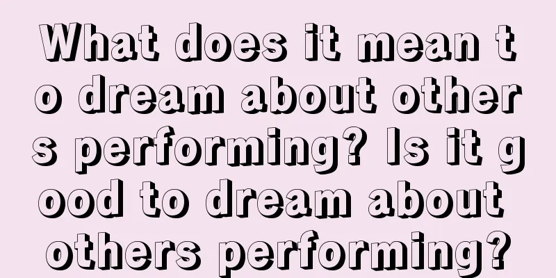 What does it mean to dream about others performing? Is it good to dream about others performing?