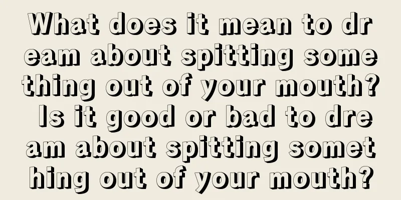 What does it mean to dream about spitting something out of your mouth? Is it good or bad to dream about spitting something out of your mouth?