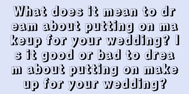 What does it mean to dream about putting on makeup for your wedding? Is it good or bad to dream about putting on makeup for your wedding?