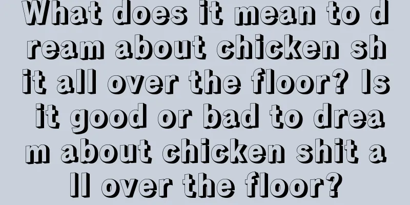 What does it mean to dream about chicken shit all over the floor? Is it good or bad to dream about chicken shit all over the floor?