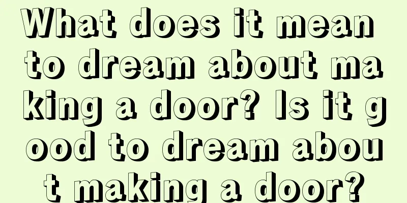 What does it mean to dream about making a door? Is it good to dream about making a door?