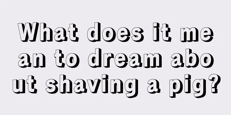 What does it mean to dream about shaving a pig?