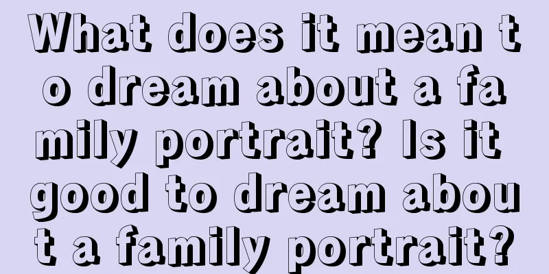 What does it mean to dream about a family portrait? Is it good to dream about a family portrait?