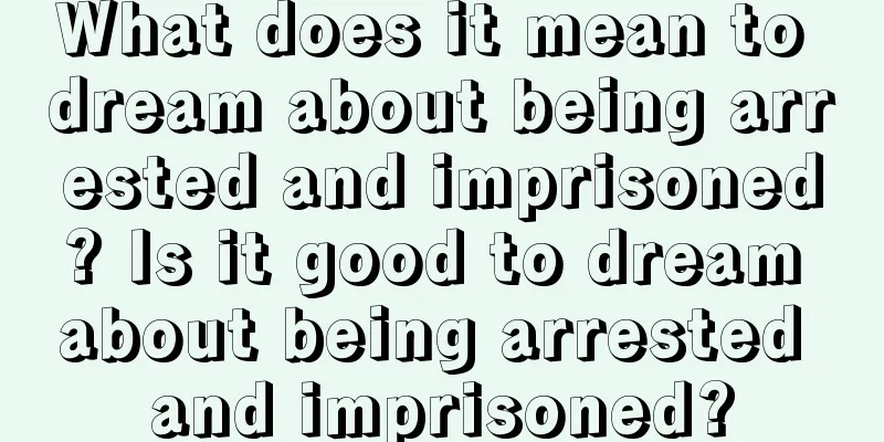 What does it mean to dream about being arrested and imprisoned? Is it good to dream about being arrested and imprisoned?