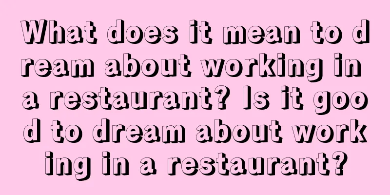 What does it mean to dream about working in a restaurant? Is it good to dream about working in a restaurant?