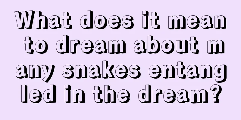 What does it mean to dream about many snakes entangled in the dream?