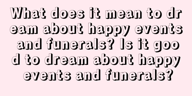 What does it mean to dream about happy events and funerals? Is it good to dream about happy events and funerals?