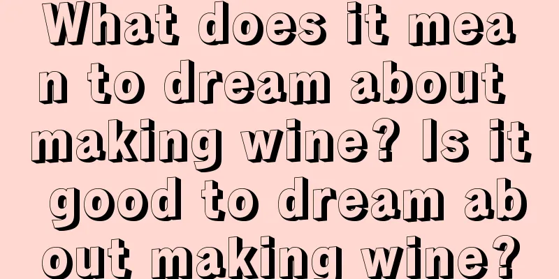 What does it mean to dream about making wine? Is it good to dream about making wine?