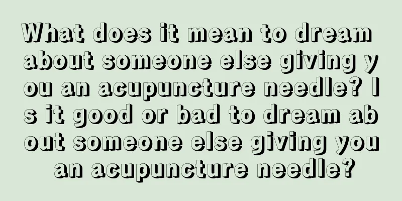 What does it mean to dream about someone else giving you an acupuncture needle? Is it good or bad to dream about someone else giving you an acupuncture needle?