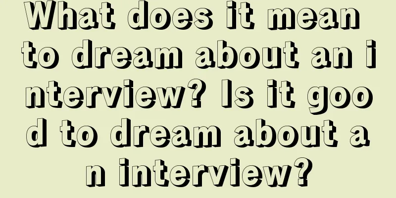 What does it mean to dream about an interview? Is it good to dream about an interview?