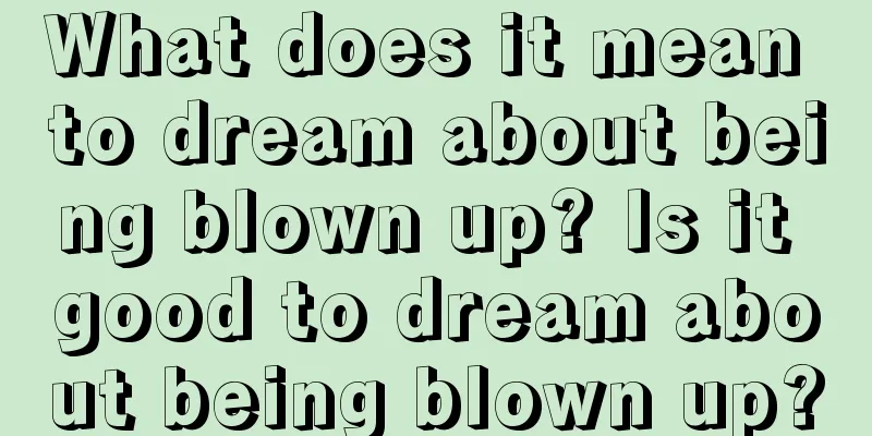 What does it mean to dream about being blown up? Is it good to dream about being blown up?