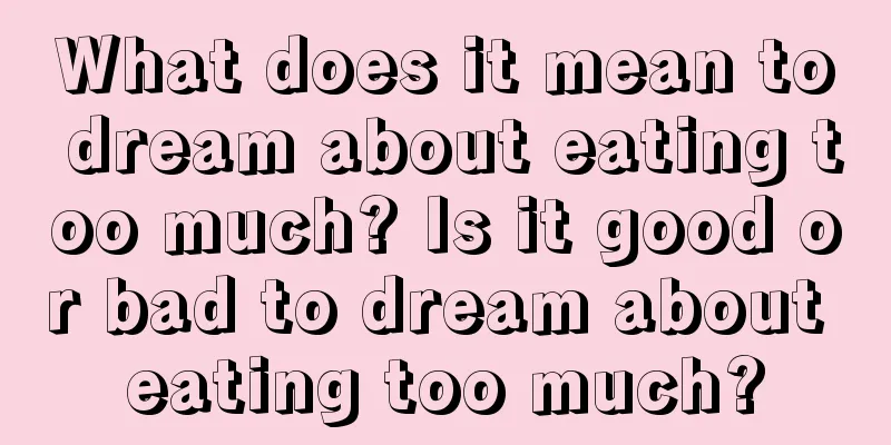 What does it mean to dream about eating too much? Is it good or bad to dream about eating too much?