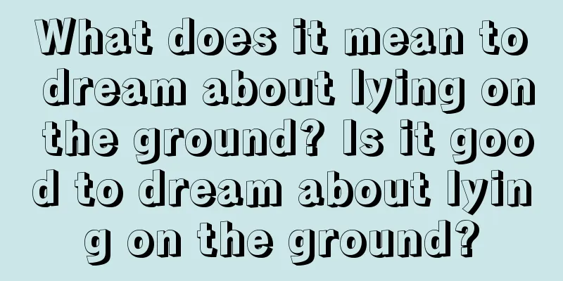 What does it mean to dream about lying on the ground? Is it good to dream about lying on the ground?