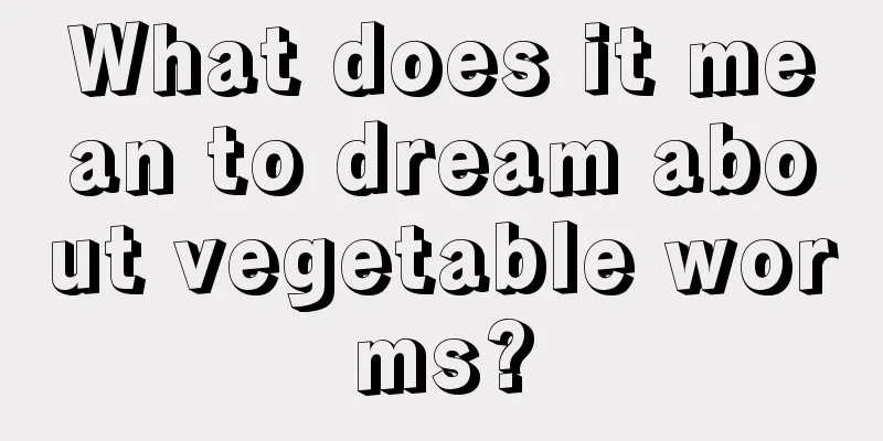 What does it mean to dream about vegetable worms?