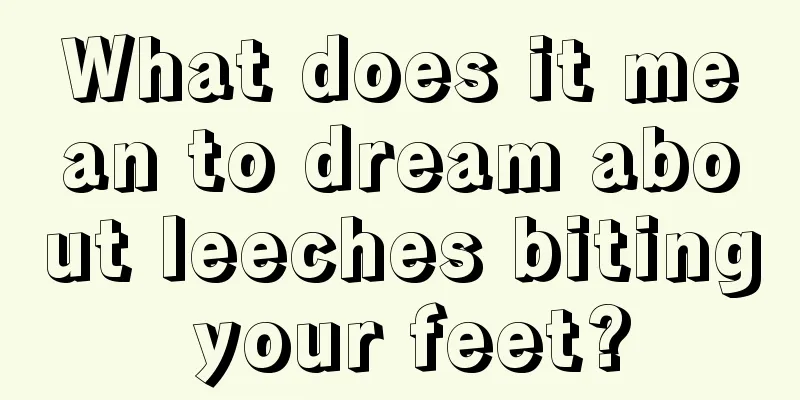 What does it mean to dream about leeches biting your feet?