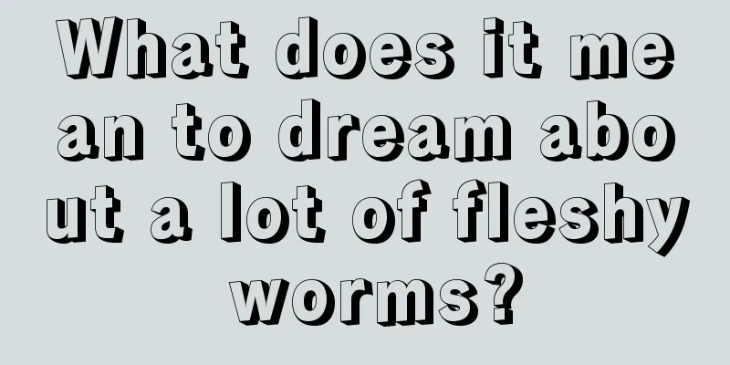 What does it mean to dream about a lot of fleshy worms?