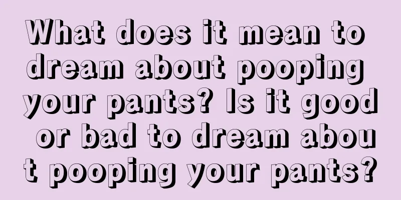 What does it mean to dream about pooping your pants? Is it good or bad to dream about pooping your pants?