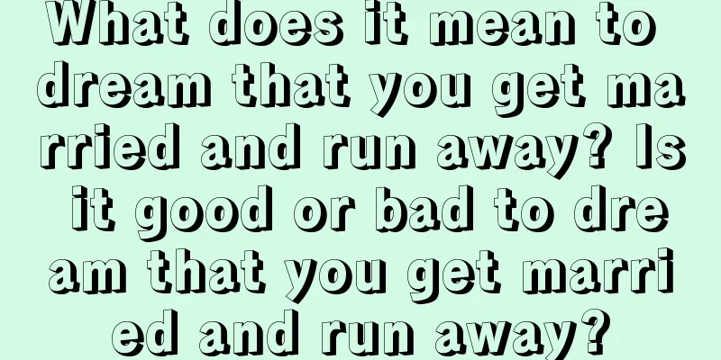 What does it mean to dream that you get married and run away? Is it good or bad to dream that you get married and run away?