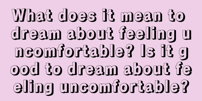 What does it mean to dream about feeling uncomfortable? Is it good to dream about feeling uncomfortable?