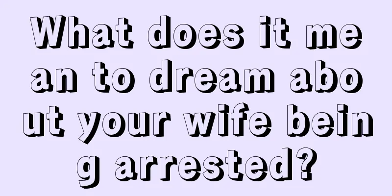 What does it mean to dream about your wife being arrested?