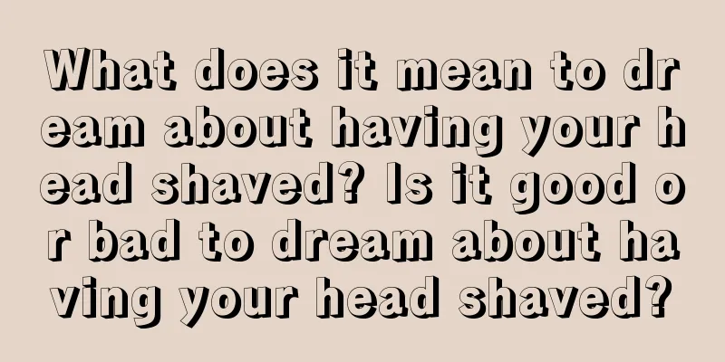 What does it mean to dream about having your head shaved? Is it good or bad to dream about having your head shaved?