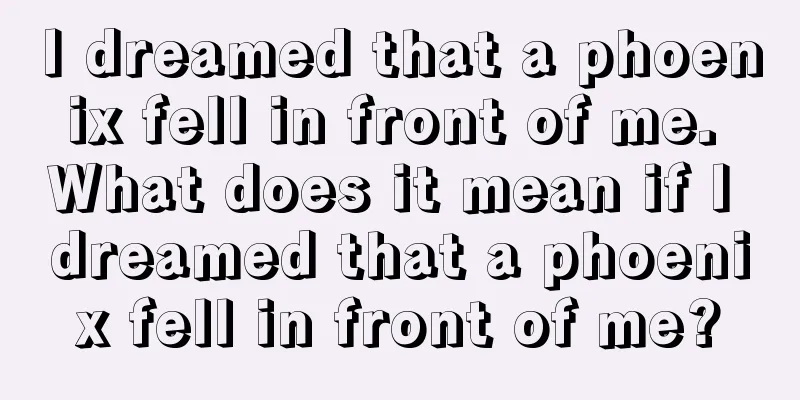 I dreamed that a phoenix fell in front of me. What does it mean if I dreamed that a phoenix fell in front of me?