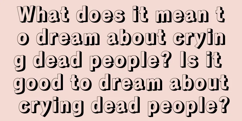 What does it mean to dream about crying dead people? Is it good to dream about crying dead people?