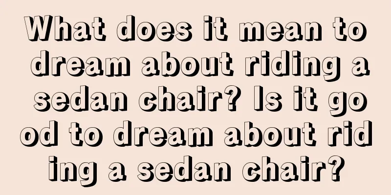 What does it mean to dream about riding a sedan chair? Is it good to dream about riding a sedan chair?