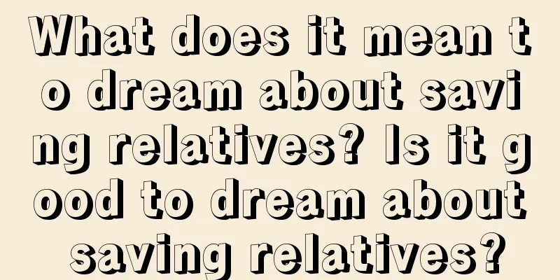 What does it mean to dream about saving relatives? Is it good to dream about saving relatives?