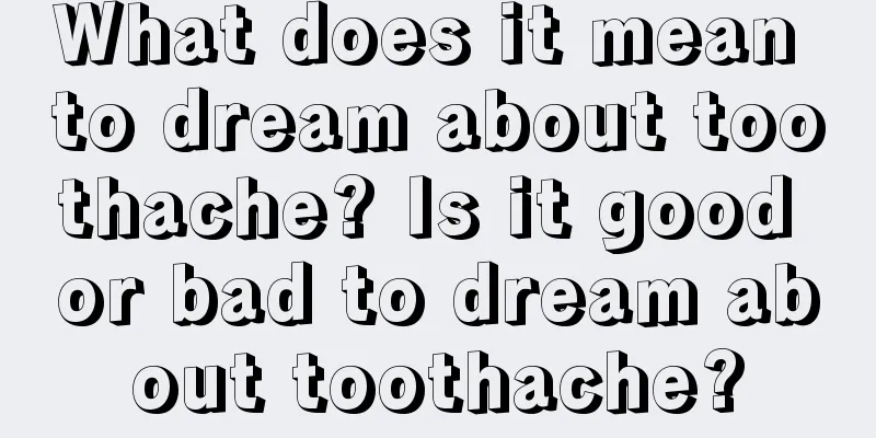 What does it mean to dream about toothache? Is it good or bad to dream about toothache?